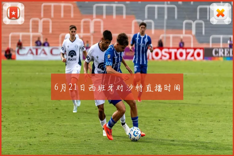 6月21日西班牙对沙特直播时间