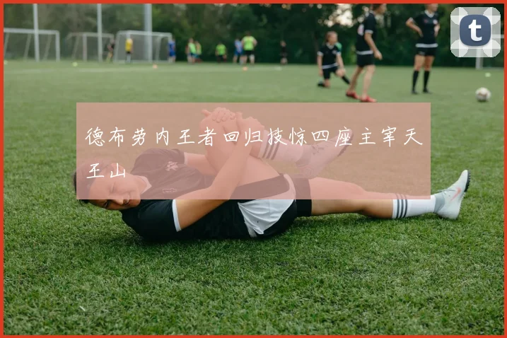 德布劳内王者回归技惊四座主宰天王山