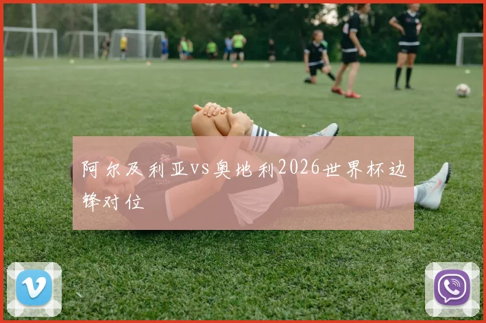 阿尔及利亚vs奥地利2026世界杯边锋对位