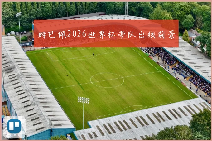 姆巴佩2026世界杯带队出线前景