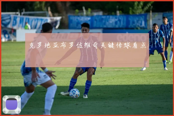 克罗地亚布罗佐维奇关键传球看点