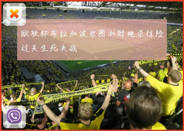 欧联杯布拉加波尔图加时绝杀惊险过关生死决战