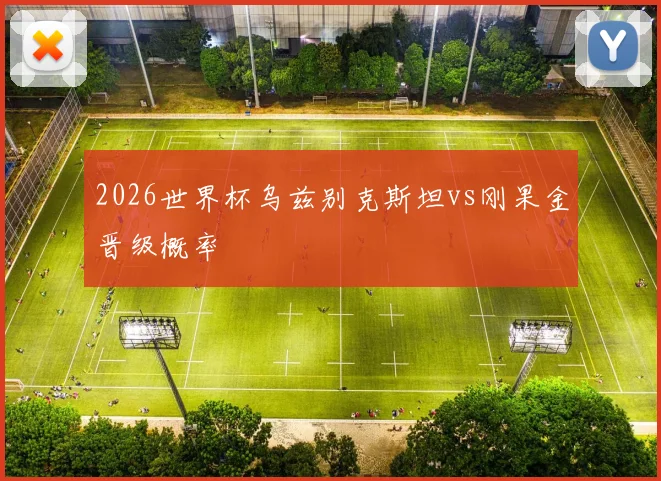 2026世界杯乌兹别克斯坦vs刚果金晋级概率