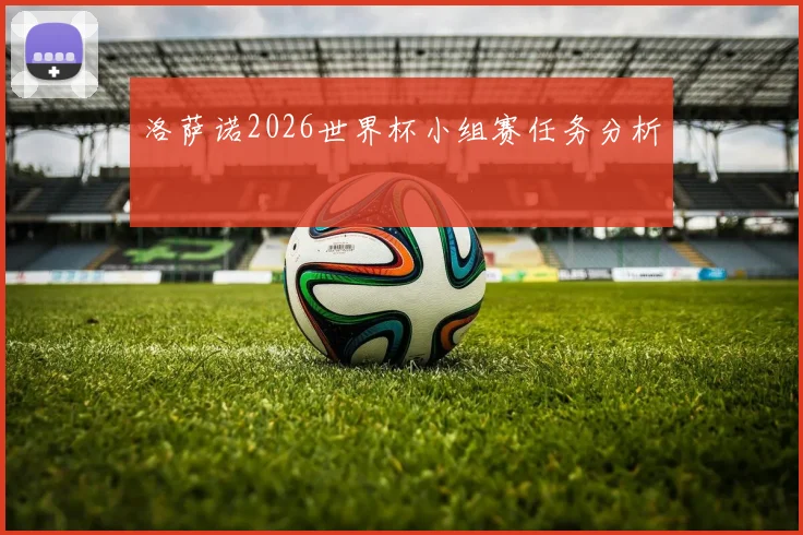 洛萨诺2026世界杯小组赛任务分析