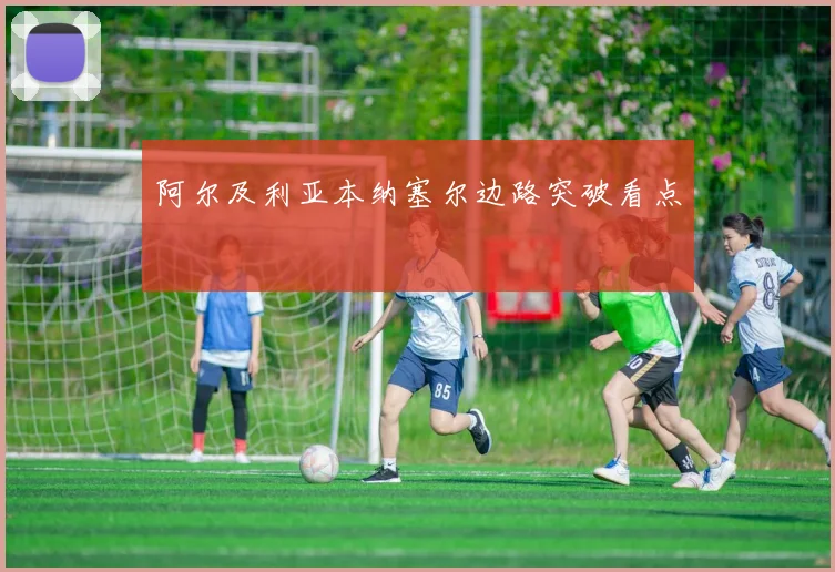 阿尔及利亚本纳塞尔边路突破看点