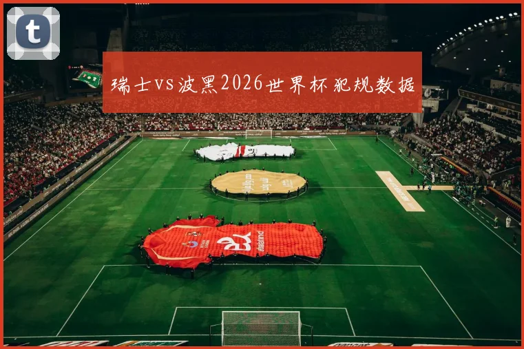 瑞士vs波黑2026世界杯犯规数据