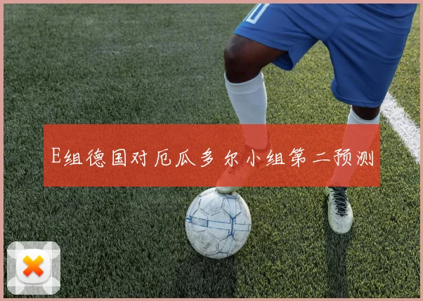 E组德国对厄瓜多尔小组第二预测