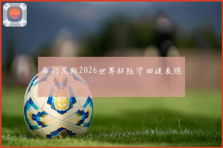 希门尼斯2026世界杯防守回追表现