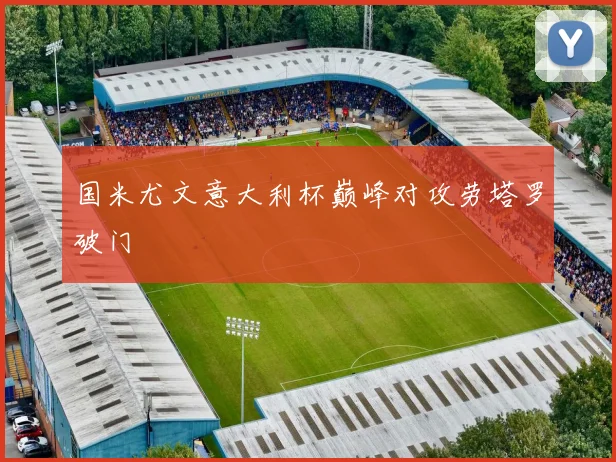 国米尤文意大利杯巅峰对攻劳塔罗破门
