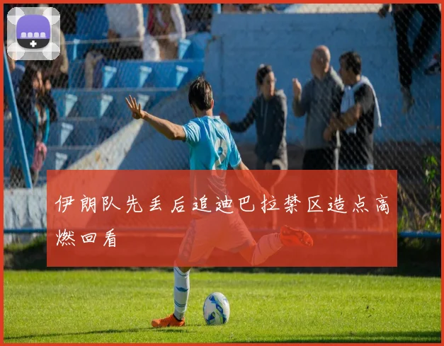 伊朗队先丢后追迪巴拉禁区造点高燃回看