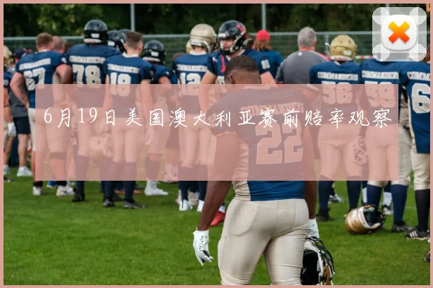 6月19日美国澳大利亚赛前赔率观察
