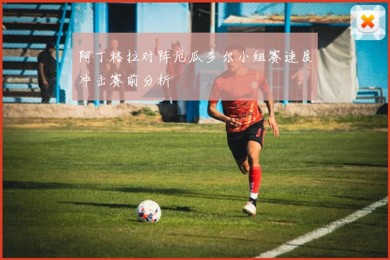 阿丁格拉对阵厄瓜多尔小组赛速度冲击赛前分析