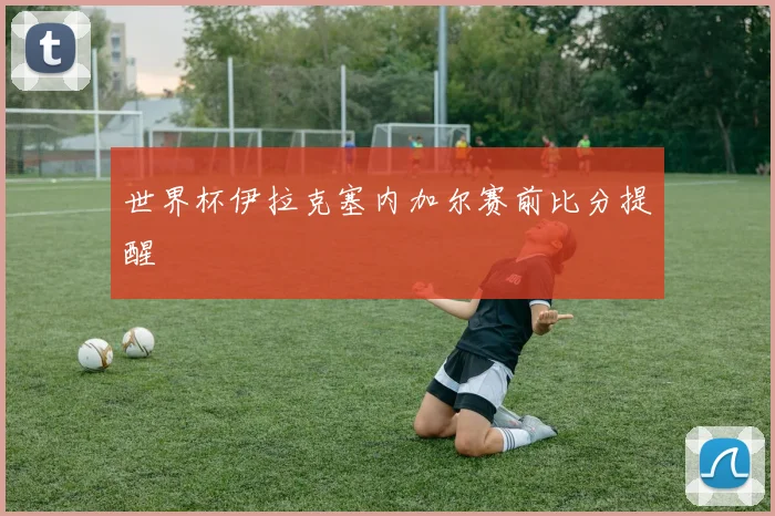 世界杯伊拉克塞内加尔赛前比分提醒