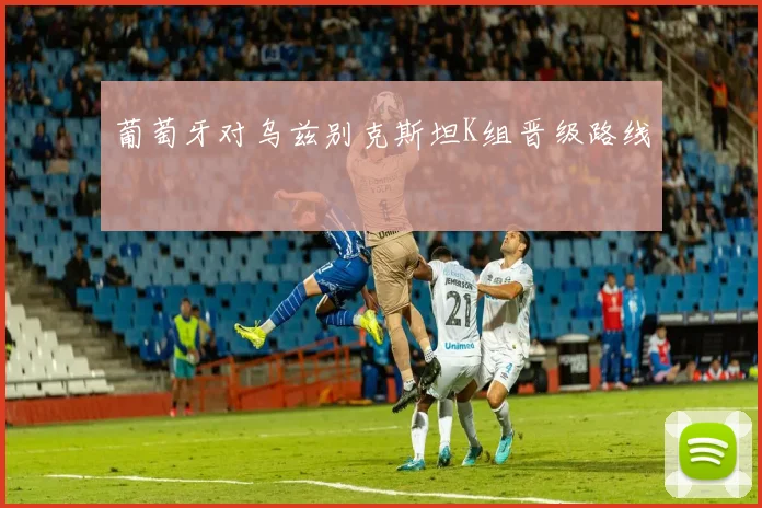 葡萄牙对乌兹别克斯坦K组晋级路线