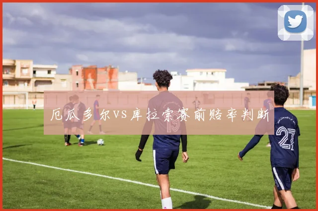 厄瓜多尔vs库拉索赛前赔率判断