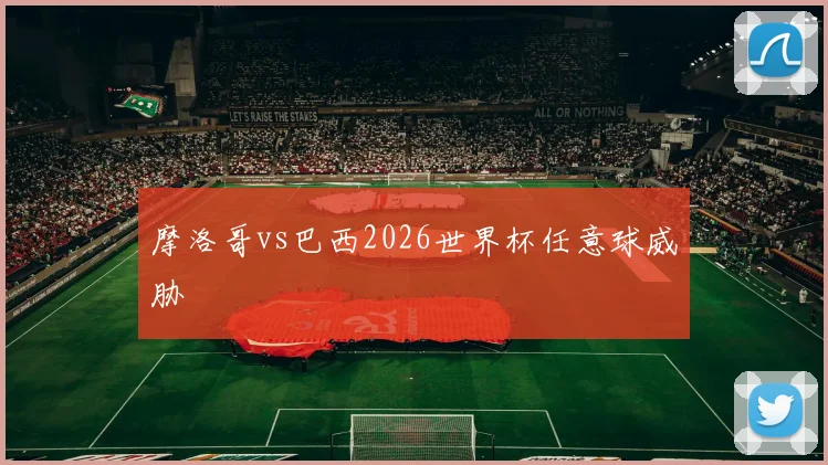 摩洛哥vs巴西2026世界杯任意球威胁