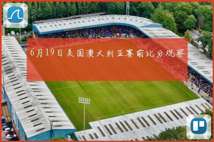 6月19日美国澳大利亚赛前比分观察