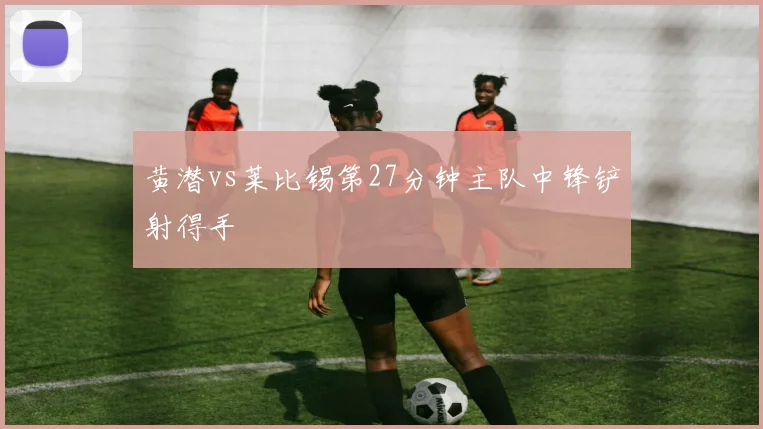 黄潜vs莱比锡第27分钟主队中锋铲射得手