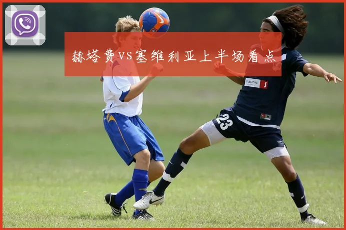 赫塔费vs塞维利亚上半场看点