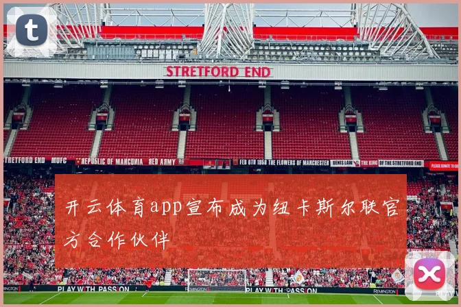 开云体育app宣布成为纽卡斯尔联官方合作伙伴