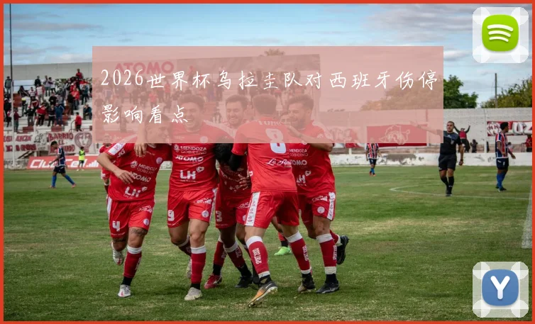 2026世界杯乌拉圭队对西班牙伤停影响看点