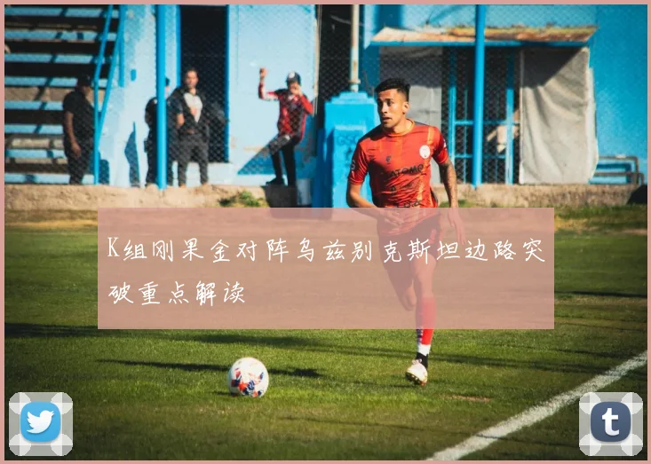 K组刚果金对阵乌兹别克斯坦边路突破重点解读
