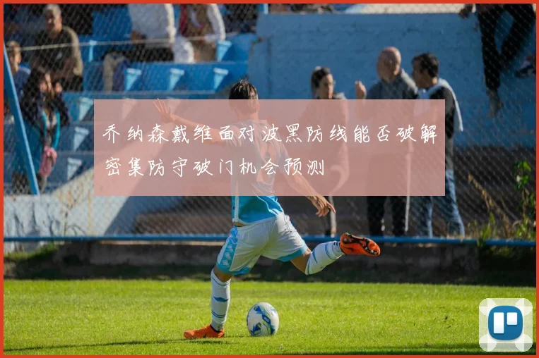 乔纳森戴维面对波黑防线能否破解密集防守破门机会预测
