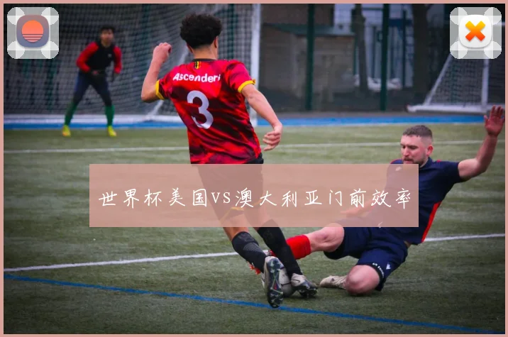 世界杯美国vs澳大利亚门前效率