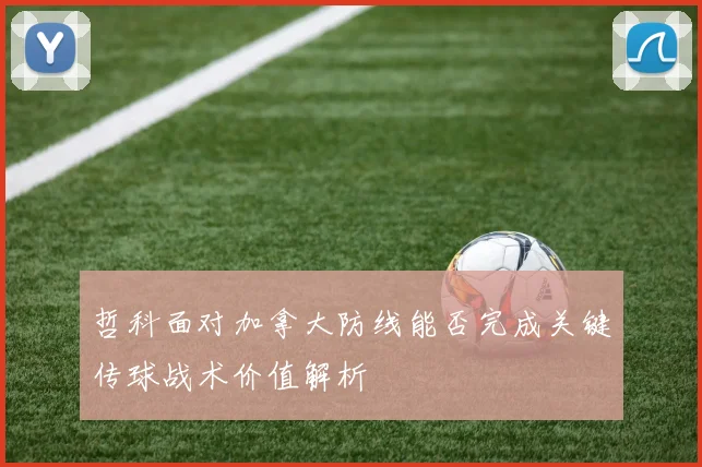 哲科面对加拿大防线能否完成关键传球战术价值解析