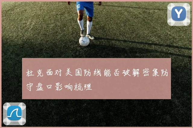 杜克面对美国防线能否破解密集防守盘口影响梳理