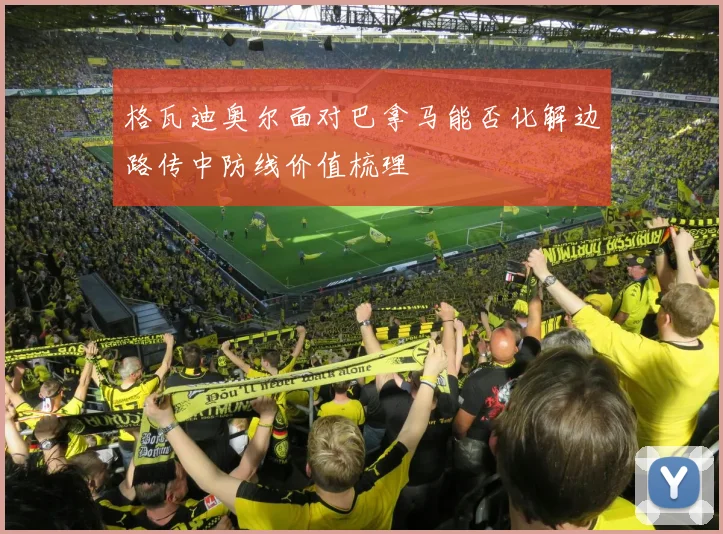 格瓦迪奥尔面对巴拿马能否化解边路传中防线价值梳理