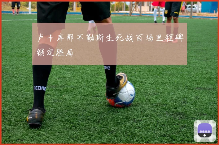 卢卡库那不勒斯生死战百场里程碑锁定胜局