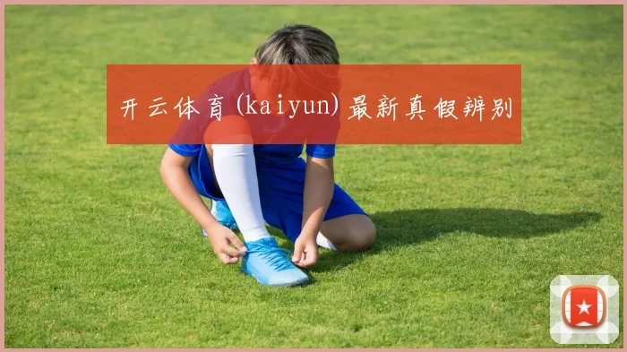 开云体育(kaiyun)最新真假辨别