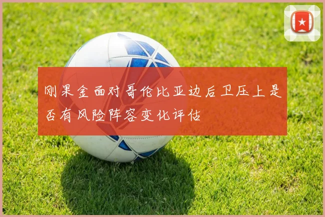 刚果金面对哥伦比亚边后卫压上是否有风险阵容变化评估
